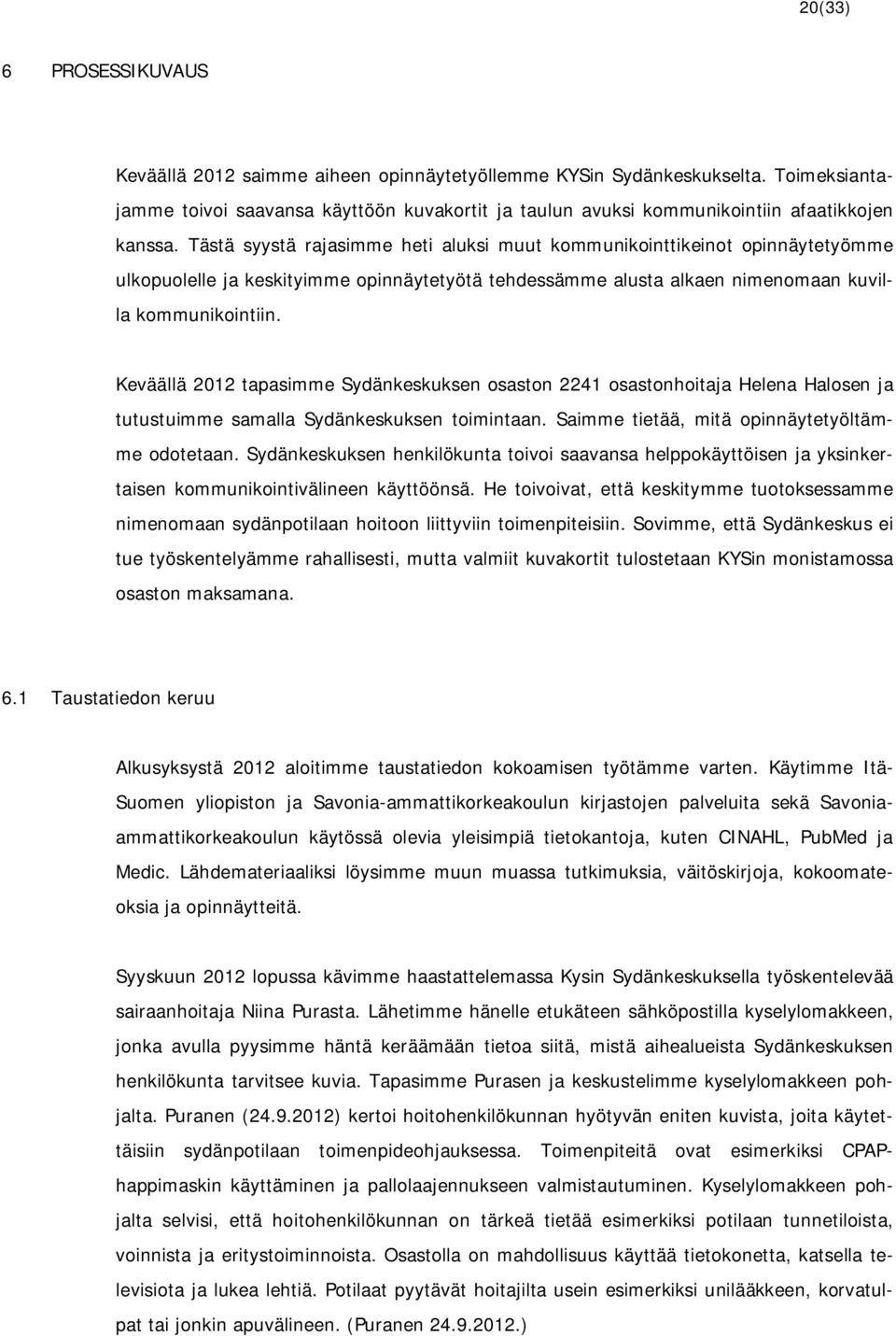 Tästä syystä rajasimme heti aluksi muut kommunikointtikeinot opinnäytetyömme ulkopuolelle ja keskityimme opinnäytetyötä tehdessämme alusta alkaen nimenomaan kuvilla kommunikointiin.