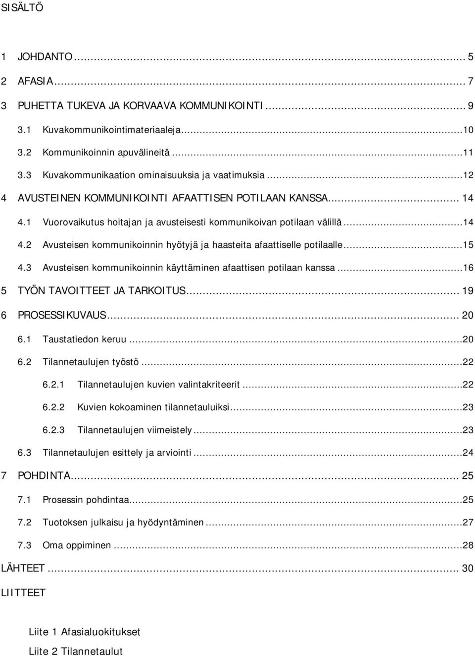 ..15 4.3 Avusteisen kommunikoinnin käyttäminen afaattisen potilaan kanssa...16 5 TYÖN TAVOITTEET JA TARKOITUS... 19 6 PROSESSIKUVAUS... 20 6.1 Taustatiedon keruu...20 6.2 Tilannetaulujen työstö...22 6.