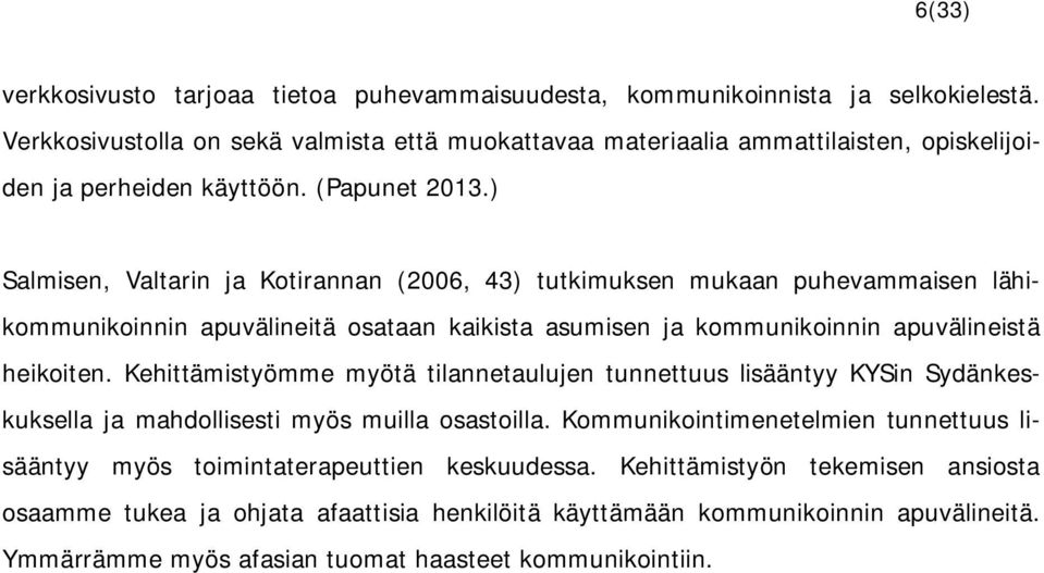 ) Salmisen, Valtarin ja Kotirannan (2006, 43) tutkimuksen mukaan puhevammaisen lähikommunikoinnin apuvälineitä osataan kaikista asumisen ja kommunikoinnin apuvälineistä heikoiten.