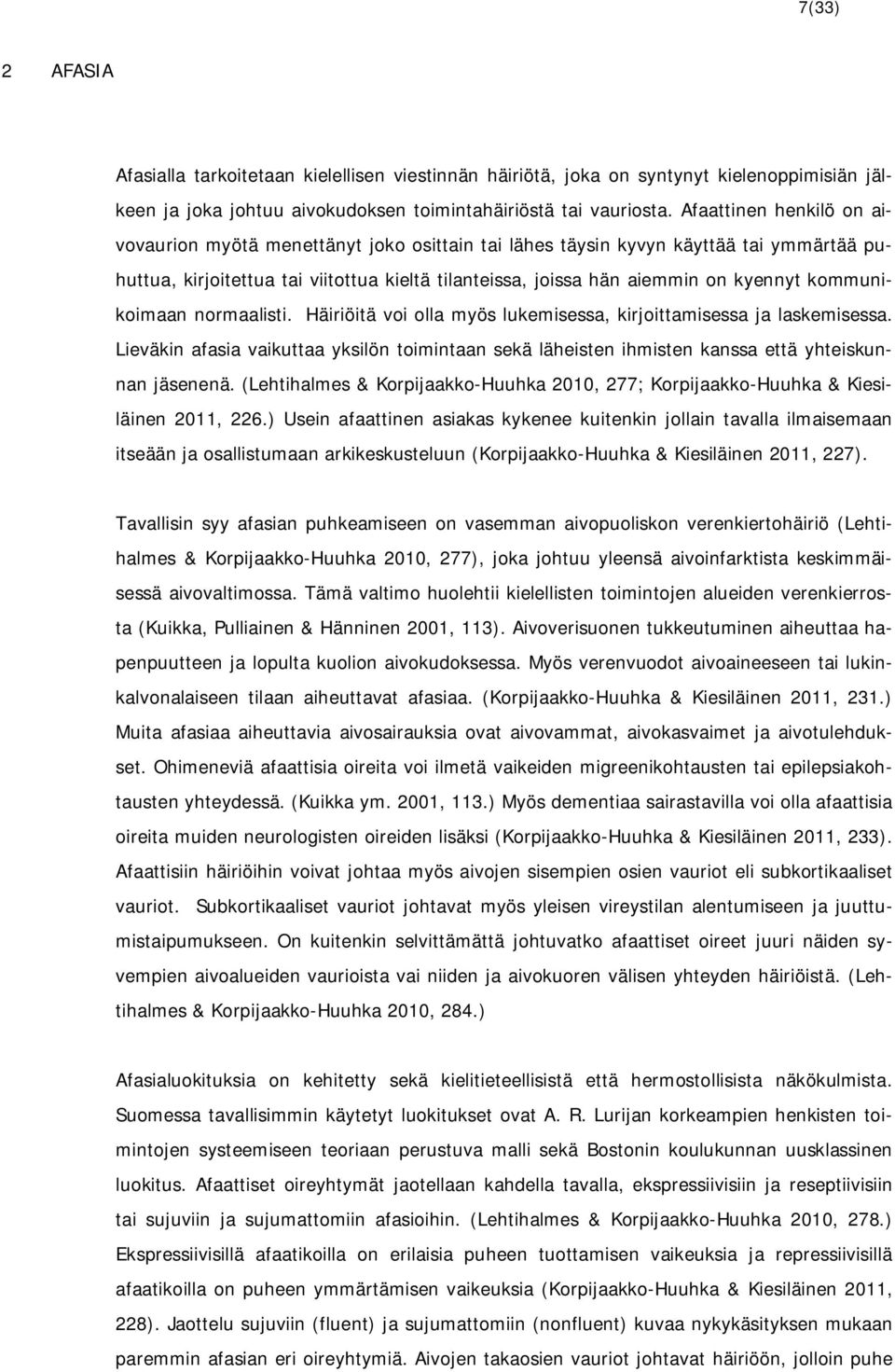 kommunikoimaan normaalisti. Häiriöitä voi olla myös lukemisessa, kirjoittamisessa ja laskemisessa.