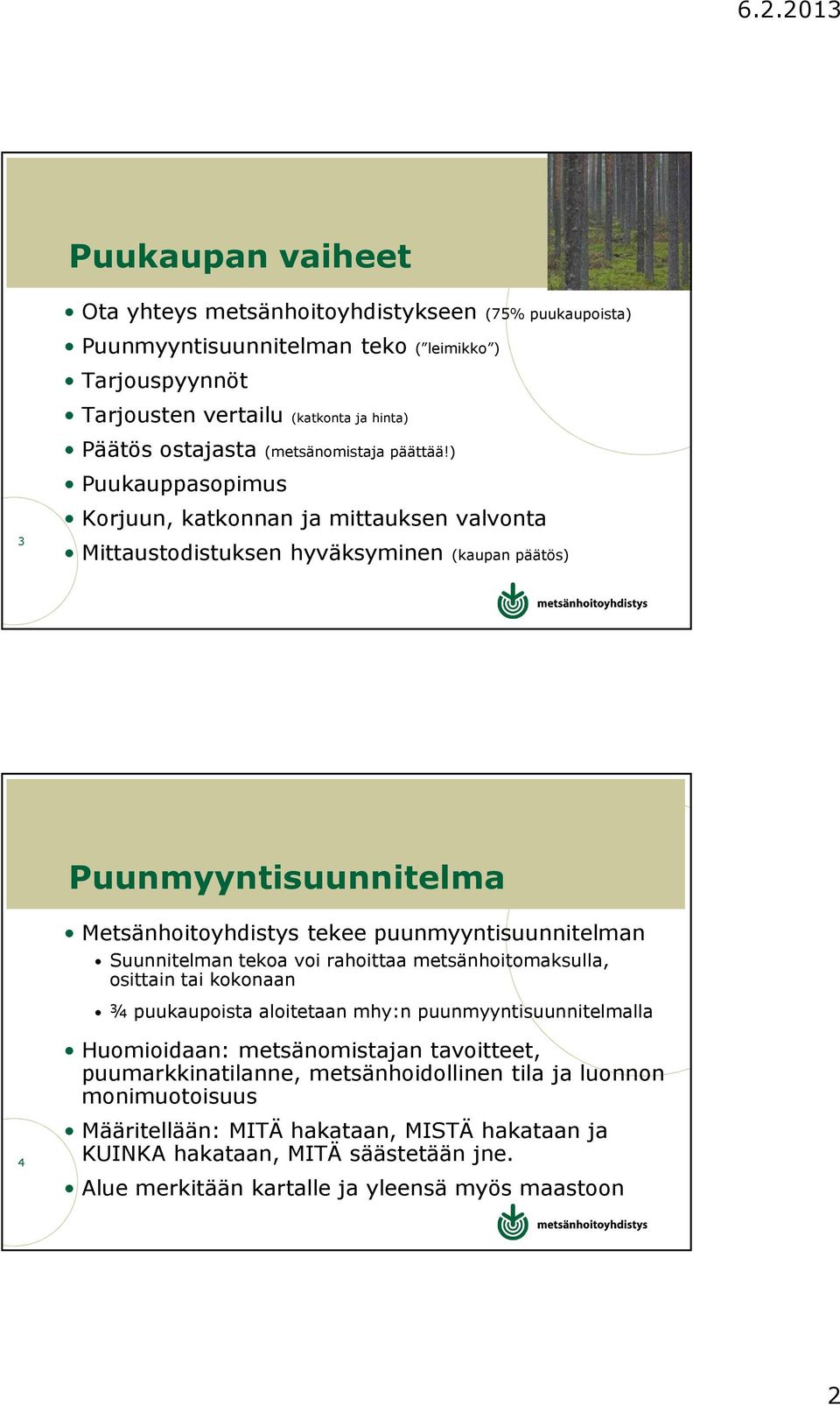 ) Puukauppasopimus 3 Korjuun, katkonnan ja mittauksen valvonta Mittaustodistuksen hyväksyminen (kaupan päätös) Puunmyyntisuunnitelma Metsänhoitoyhdistys tekee puunmyyntisuunnitelman