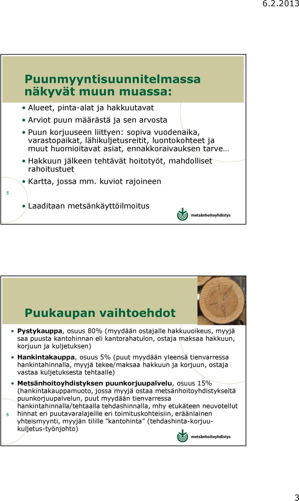 kuviot rajoineen 5 Laaditaan metsänkäyttöilmoitus 6 Puukaupan vaihtoehdot Pystykauppa, osuus 80% (myydään ostajalle hakkuuoikeus, myyjä saa puusta kantohinnan eli kantorahatulon, ostaja maksaa
