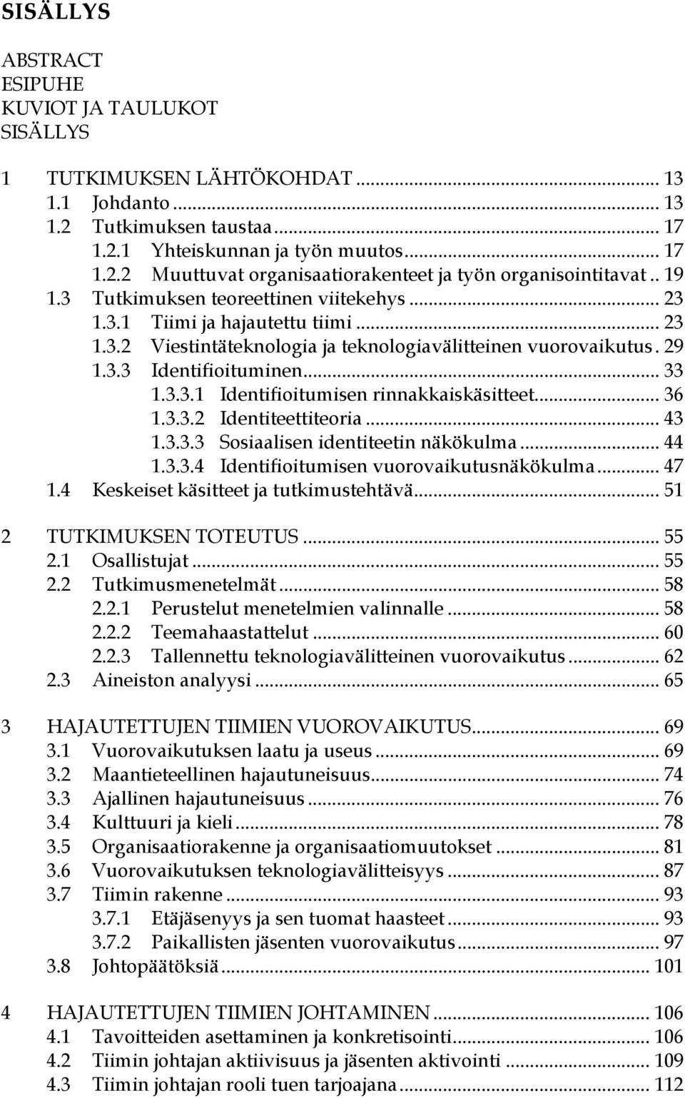 .. 36 1.3.3.2 Identiteettiteoria... 43 1.3.3.3 Sosiaalisen identiteetin näkökulma... 44 1.3.3.4 Identifioitumisen vuorovaikutusnäkökulma... 47 1.4 Keskeiset käsitteet ja tutkimustehtävä.