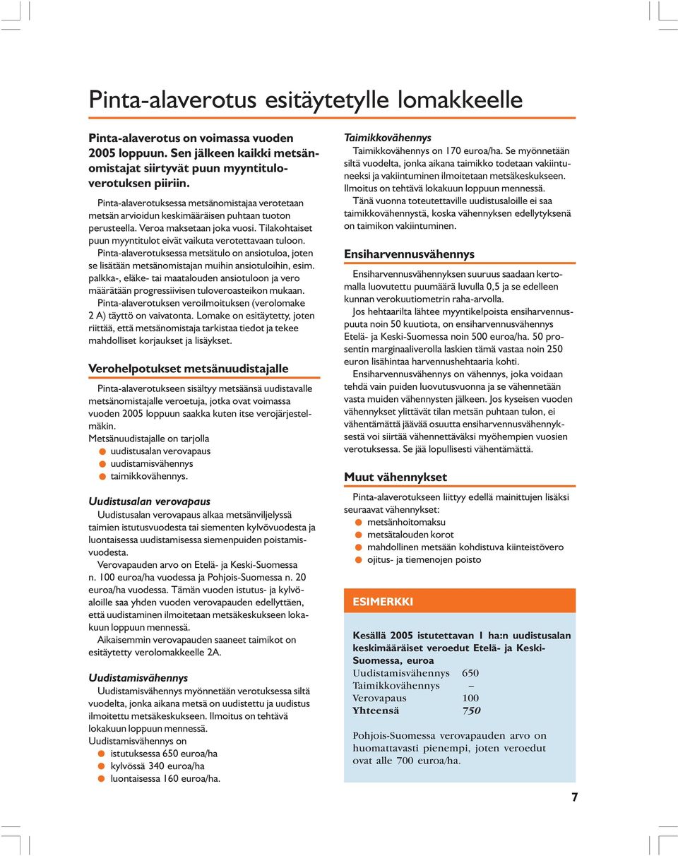 Tilakohtaiset puun myyntitulot eivät vaikuta verotettavaan tuloon. Pinta-alaverotuksessa metsätulo on ansiotuloa, joten se lisätään metsänomistajan muihin ansiotuloihin, esim.