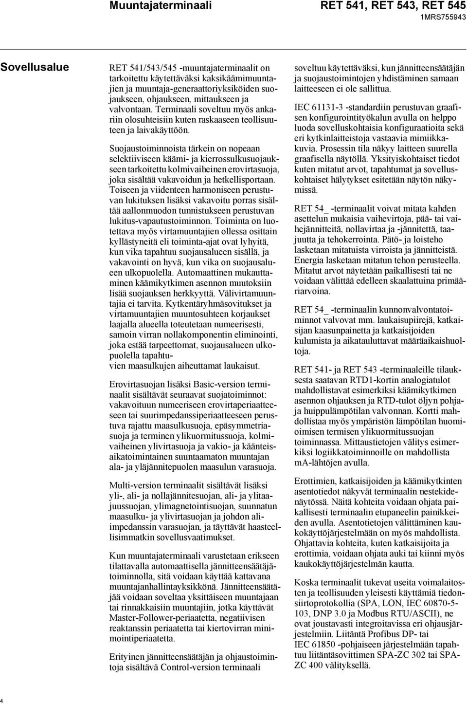 Suojaustoiminnoista tärkein on nopeaan selektiiviseen käämi- ja kierrossulkusuojaukseen tarkoitettu kolmivaiheinen erovirtasuoja, joka sisältää vakavoidun ja hetkellisportaan.