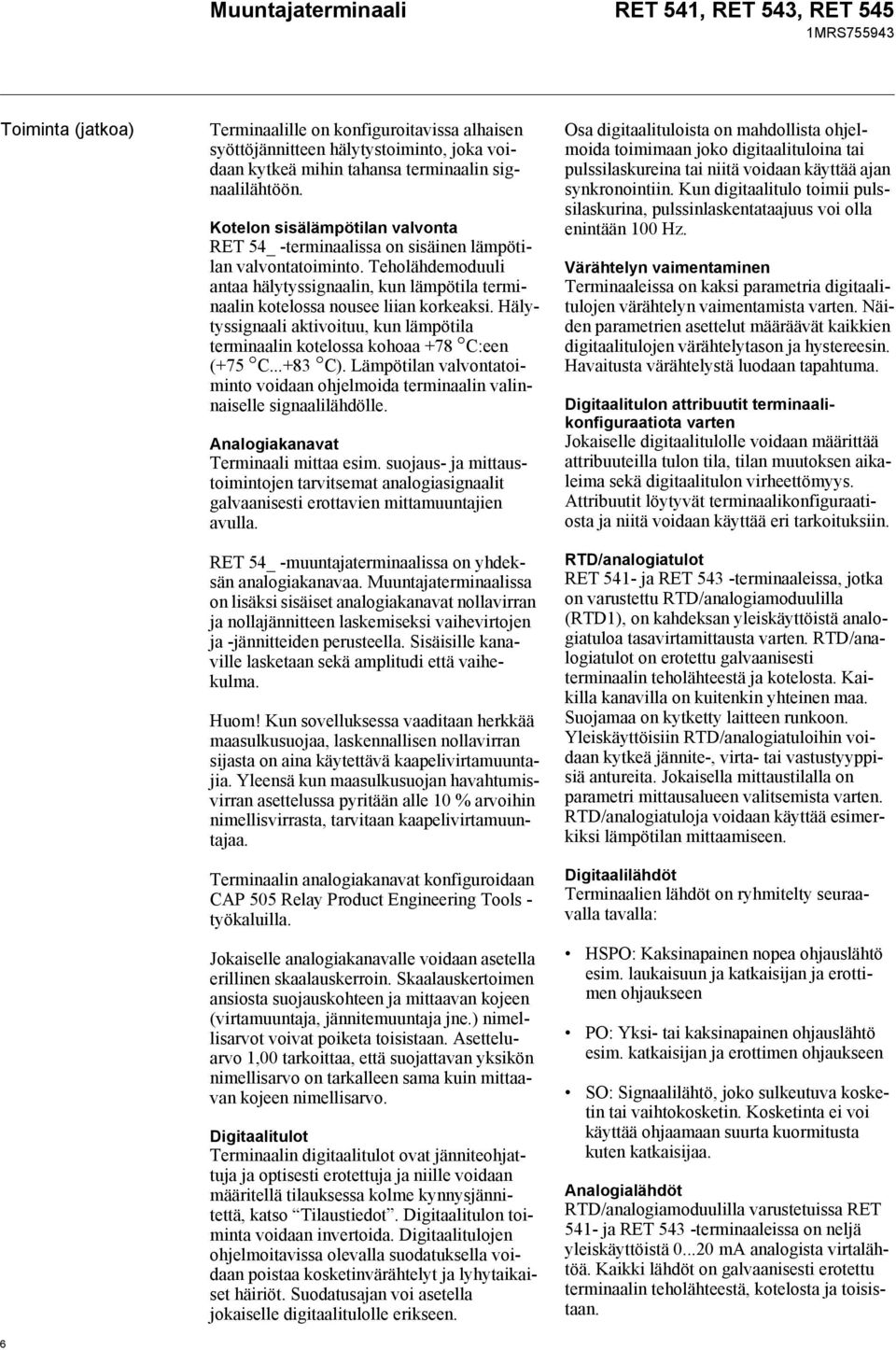 Hälytyssignaali aktivoituu, kun lämpötila terminaalin kotelossa kohoaa +78 C:een (+75 C...+83 C). Lämpötilan valvontatoiminto voidaan ohjelmoida terminaalin valinnaiselle signaalilähdölle.
