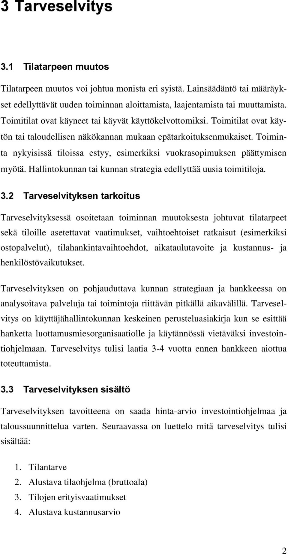 Toiminta nykyisissä tiloissa estyy, esimerkiksi vuokrasopimuksen päättymisen myötä. Hallintokunnan tai kunnan strategia edellyttää uusia toimitiloja. 3.