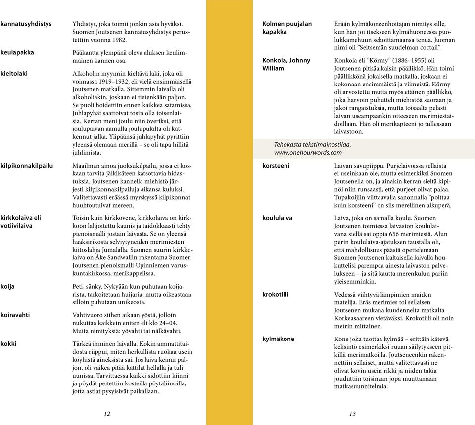 Alkoholin myynnin kieltävä laki, joka oli voimassa 1919 1932, eli vielä ensimmäisellä Joutsenen matkalla. Sittemmin laivalla oli alkoholiakin, joskaan ei tietenkään paljon.