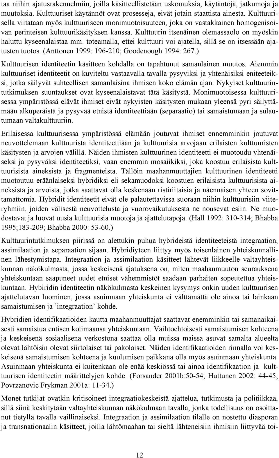 Kulttuurin itsenäinen olemassaolo on myöskin haluttu kyseenalaistaa mm. toteamalla, ettei kulttuuri voi ajatella, sillä se on itsessään ajatusten tuotos. (Anttonen 1999: 196-210; Goodenough 1994: 267.