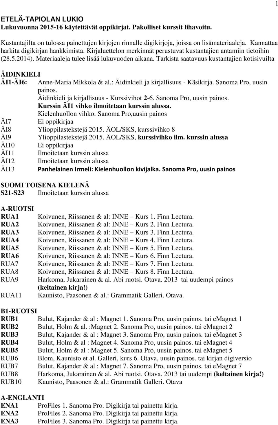 Tarkista saatavuus kustantajien kotisivuilta ÄIDINKIELI ÄI1-ÄI6: Anne-Maria Mikkola & al.: Äidinkieli ja kirjallisuus - Käsikirja. Sanoma Pro, uusin painos.