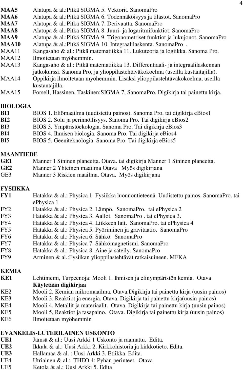 SanomaPro. MAA11 Kangasaho & al.: Pitkä matematiikka 11. Lukuteoria ja logiikka. Sanoma Pro. MAA12 Ilmoitetaan myöhemmin. MAA13 Kangasaho & al.: Pitkä matematiikka 13.