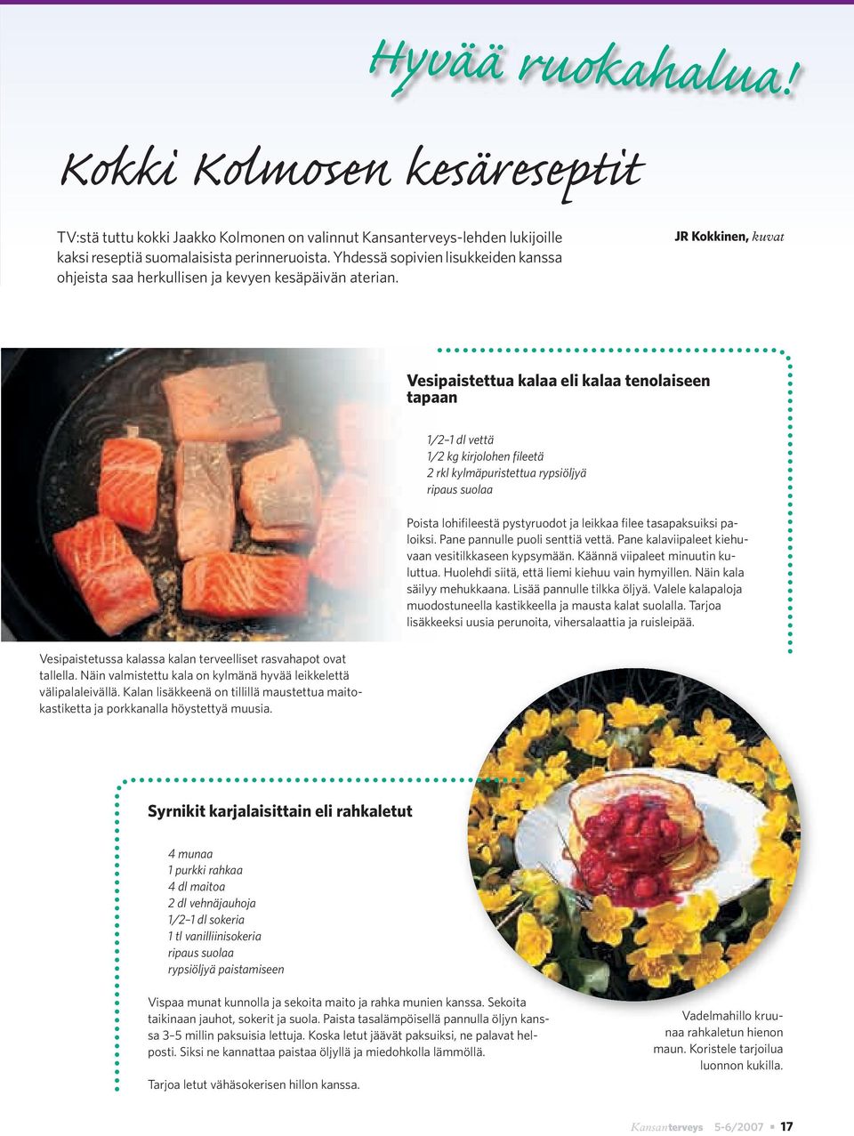 JR Kokkinen, kuvat Vesipaistettua kalaa eli kalaa tenolaiseen tapaan 1/2 1 dl vettä 1/2 kg kirjolohen fileetä 2 rkl kylmäpuristettua rypsiöljyä ripaus suolaa Poista lohifileestä pystyruodot ja