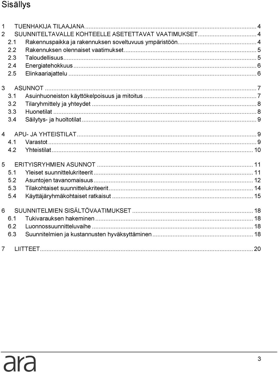 3 Huonetilat... 8 3.4 Säilytys- ja huoltotilat... 9 4 APU- JA YHTEISTILAT... 9 4.1 Varastot... 9 4.2 Yhteistilat... 10 5 ERITYISRYHMIEN ASUNNOT... 11 5.1 Yleiset suunnittelukriteerit... 11 5.2 Asuntojen tavanomaisuus.