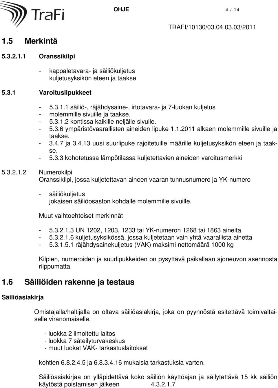 7 ja 3.4.13 uusi suurlipuke rajoitetuille määrille kuljetusyksikön eteen ja taakse. - 5.3.3 kohotetussa lämpötilassa kuljetettavien aineiden varoitusmerkki 5.3.2.1.2 Numerokilpi Oranssikilpi, jossa kuljetettavan aineen vaaran tunnusnumero ja YK-numero - säiliökuljetus jokaisen säiliöosaston kohdalle molemmille sivuille.