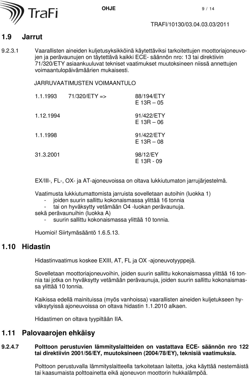 tekniset vaatimukset muutoksineen niissä annettujen voimaantulopäivämäärien mukaisesti. JARRUVAATIMUSTEN VOIMAANTULO 1.1.1993 71/320/ETY => 88/194/ETY E 13R 05 1.12.1994 91/422/ETY E 13R 06 1.1.1998 91/422/ETY E 13R 08 31.