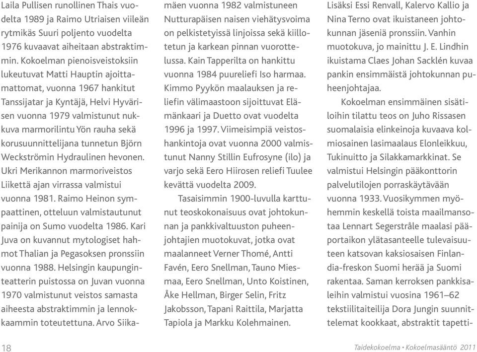 korusuunnittelijana tunnetun Björn Weckströmin Hydraulinen hevonen. Ukri Merikannon marmoriveistos Liikettä ajan virrassa valmistui vuonna 1981.