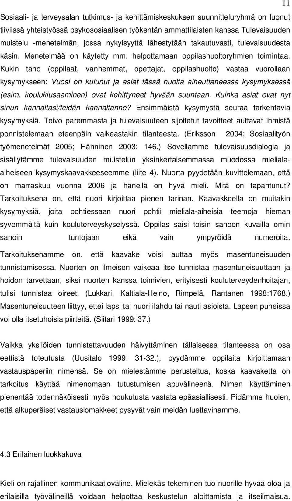 Kukin taho (oppilaat, vanhemmat, opettajat, oppilashuolto) vastaa vuorollaan kysymykseen: Vuosi on kulunut ja asiat tässä huolta aiheuttaneessa kysymyksessä (esim.