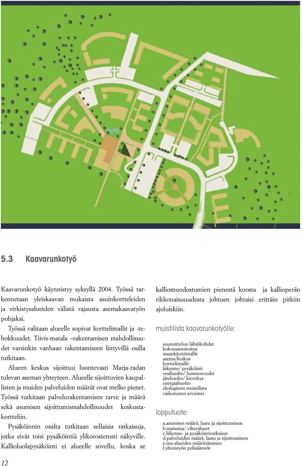 Alueen keskus sijoittuu luontevasti Marja-radan tulevan aseman yhteyteen. Alueelle sijoittuvien kaupallisten ja muiden palveluiden määrät ovat melko pienet.