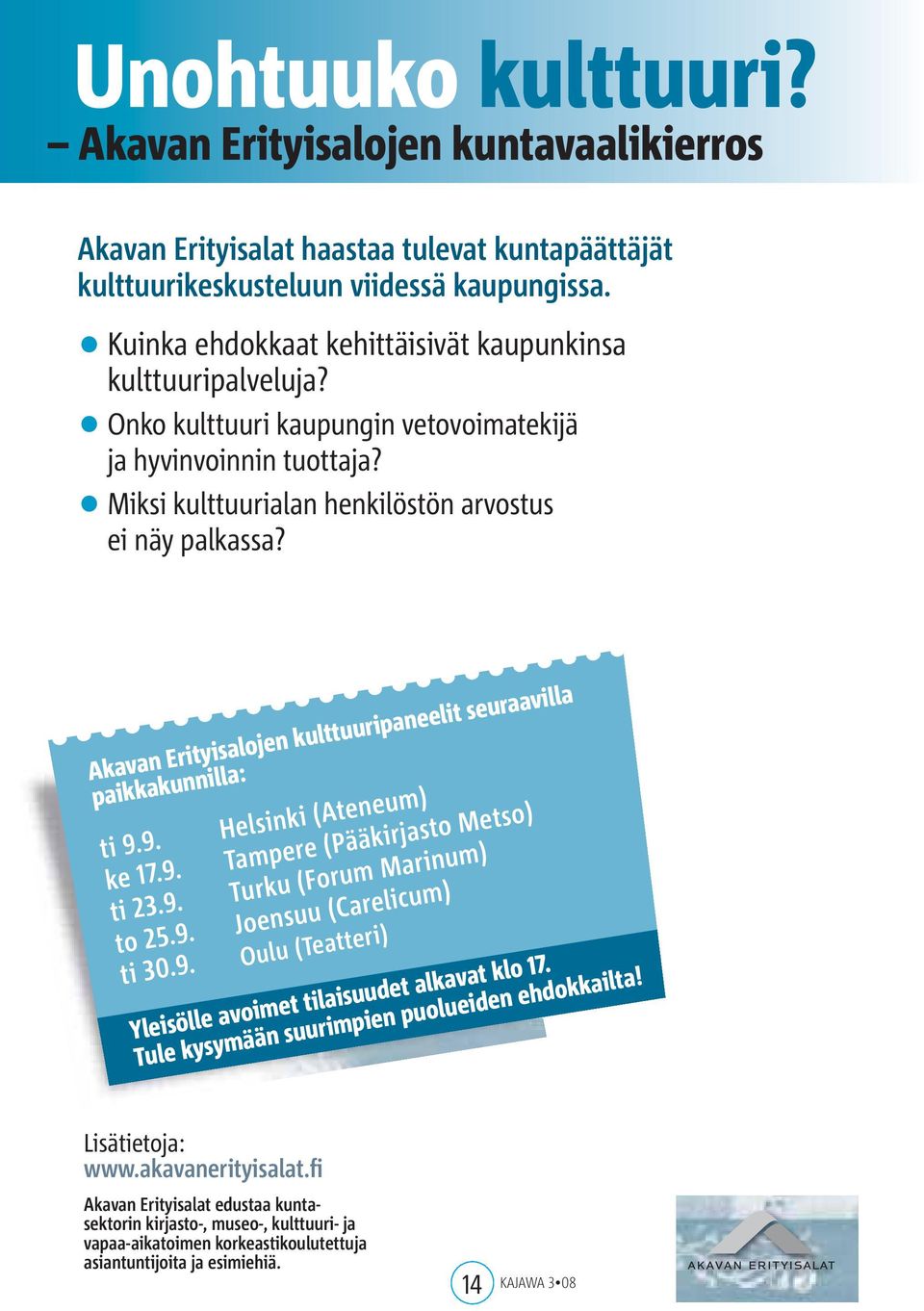 Akavan Erityisalojen kulttuuripaneelit seuraavilla paikkakunnilla: ti 9.9. Helsinki (Ateneum) ke 17.9. Tampere (Pääkirjasto Metso) ti 23.9. Turku (Forum Marinum) to 25.9. Joensuu (Carelicum) ti 30.9. Oulu (Teatteri) Yleisölle avoimet tilaisuudet alkavat klo 17.