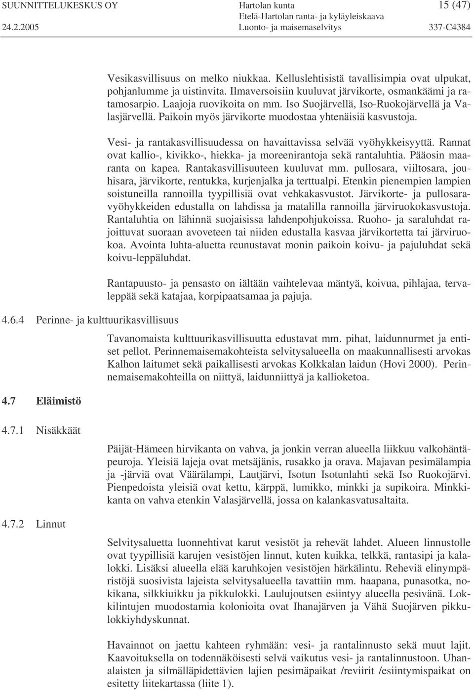 Iso Suojärvellä, Iso-Ruokojärvellä ja Valasjärvellä. Paikoin myös järvikorte muodostaa yhtenäisiä kasvustoja. Vesi- ja rantakasvillisuudessa on havaittavissa selvää vyöhykkeisyyttä.