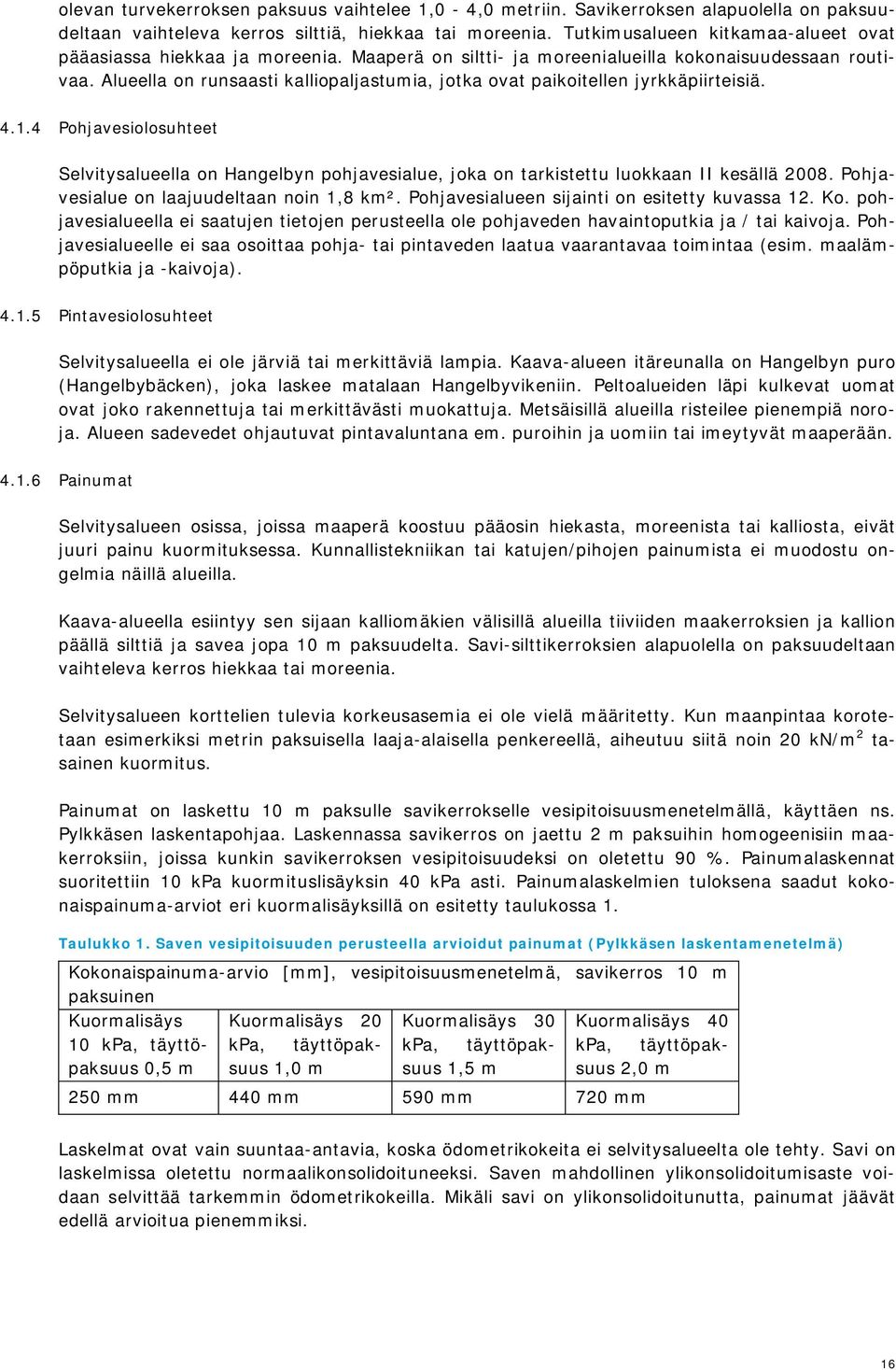 Alueella on runsaasti kalliopaljastumia, jotka ovat paikoitellen jyrkkäpiirteisiä. 4.1.4 Pohjavesiolosuhteet Selvitysalueella on Hangelbyn pohjavesialue, joka on tarkistettu luokkaan II kesällä 2008.