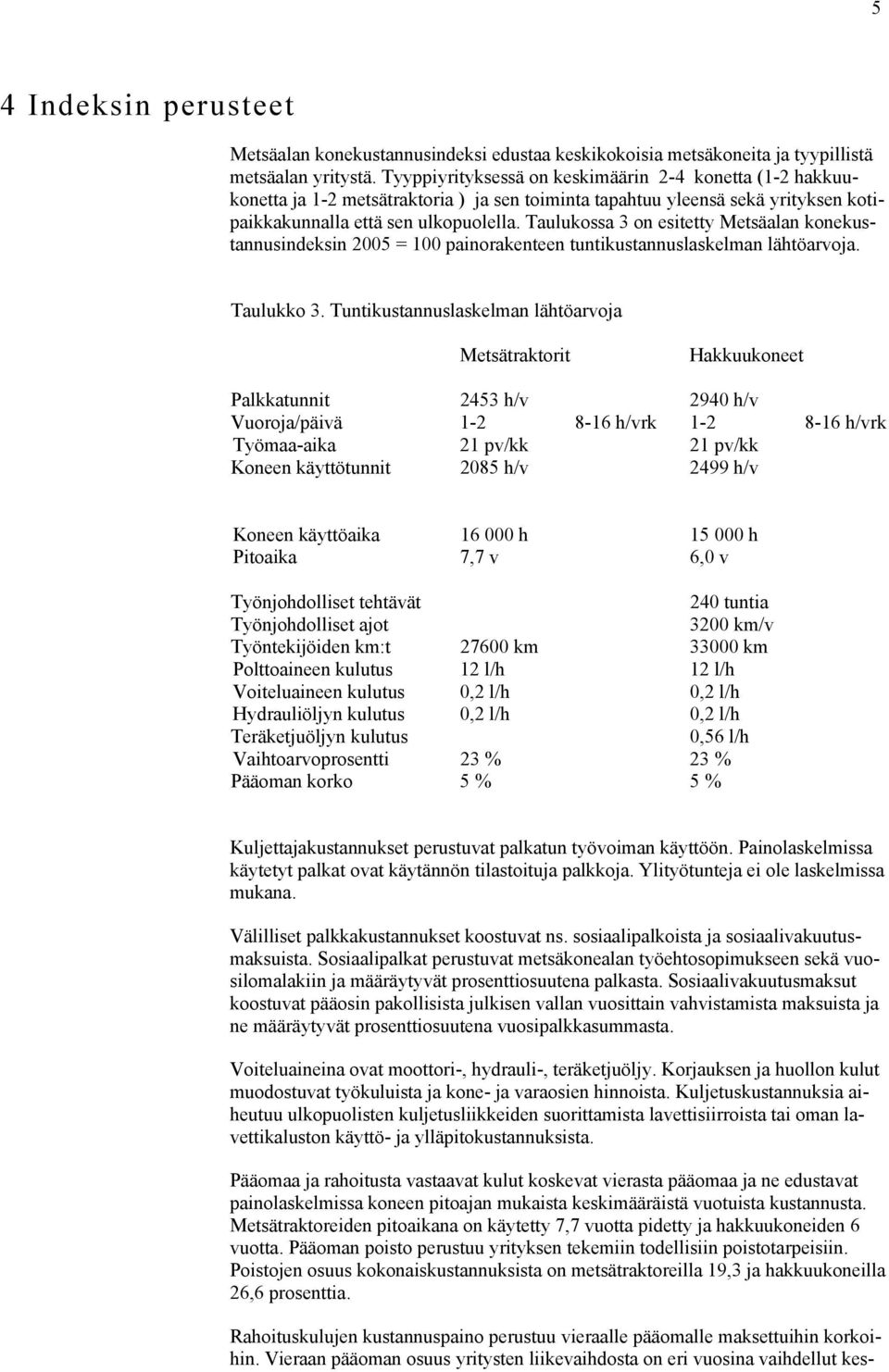 Taulukossa 3 on esitetty Metsäalan konekustannusindeksin 2005 = 100 painorakenteen tuntikustannuslaskelman lähtöarvoja. Taulukko 3.