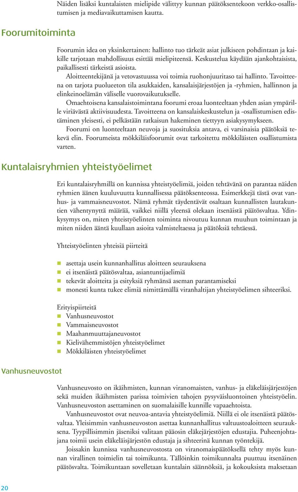 Keskustelua käydään ajankohtaisista, paikallisesti tärkeistä asioista. Aloitteentekijänä ja vetovastuussa voi toimia ruohonjuuritaso tai hallinto.