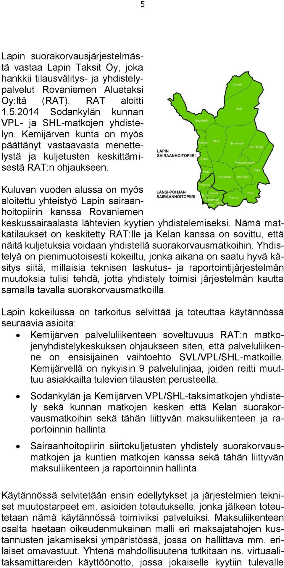 Kuluvan vuoden alussa on myös aloitettu yhteistyö Lapin sairaanhoitopiirin kanssa Rovaniemen keskussairaalasta lähtevien kyytien yhdistelemiseksi.