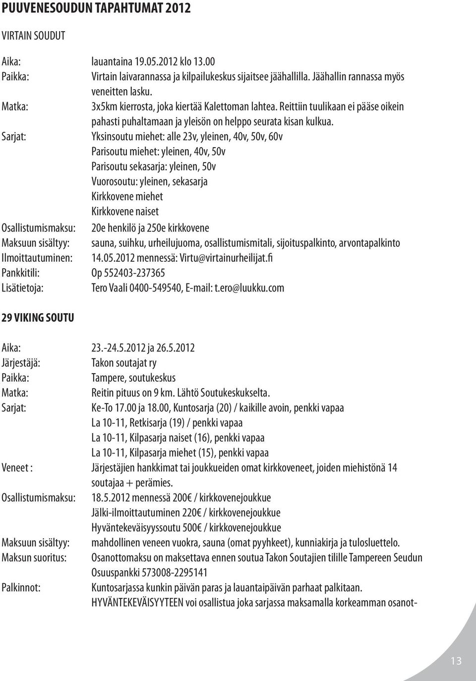 Sarjat: Yksinsoutu miehet: alle 23v, yleinen, 40v, 50v, 60v Parisoutu miehet: yleinen, 40v, 50v Parisoutu sekasarja: yleinen, 50v Vuorosoutu: yleinen, sekasarja Kirkkovene miehet Kirkkovene naiset