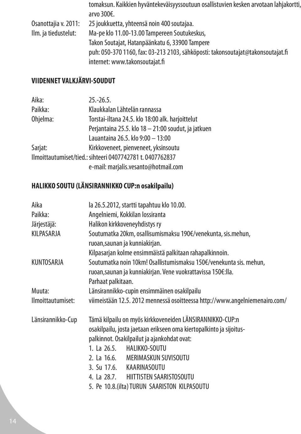 -26.5. Paikka: Klaukkalan Lähtelän rannassa Ohjelma: Torstai-iltana 24.5. klo 18:00 alk. harjoittelut Perjantaina 25.5. klo 18 21:00 soudut, ja jatkuen Lauantaina 26.5. klo 9:00 13:00 Sarjat: Kirkkoveneet, pienveneet, yksinsoutu Ilmoittautumiset/tied.