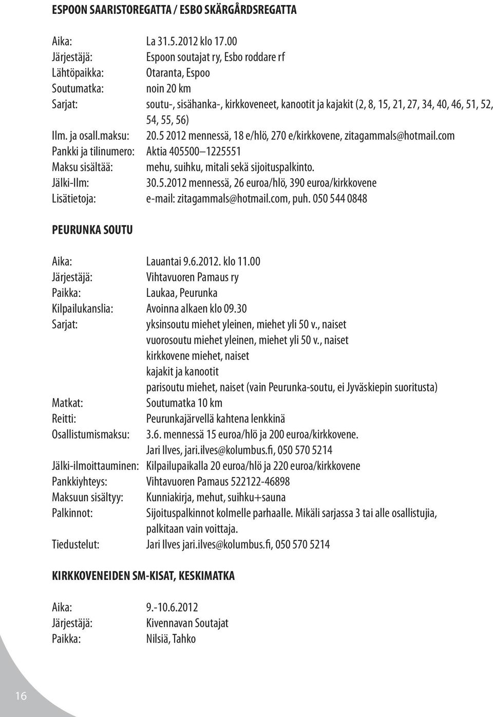 56) Ilm. ja osall.maksu: 20.5 2012 mennessä, 18 e/hlö, 270 e/kirkkovene, zitagammals@hotmail.com Pankki ja tilinumero: Aktia 405500 1225551 Maksu sisältää: mehu, suihku, mitali sekä sijoituspalkinto.