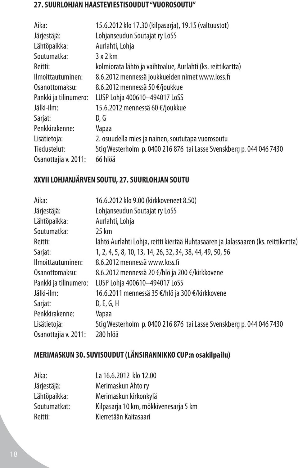 2012 mennessä joukkueiden nimet www.loss.fi Osanottomaksu: 8.6.2012 mennessä 50 /joukkue Pankki ja tilinumero: LUSP Lohja 400610 494017 LoSS Jälki-ilm: 15.6.2012 mennessä 60 /joukkue Sarjat: D, G Penkkirakenne: Vapaa 2.
