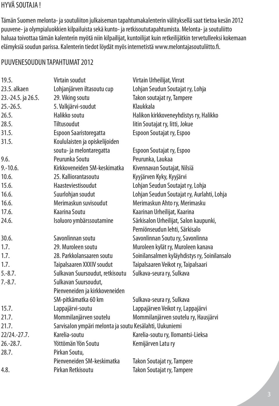 Kalenterin tiedot löydät myös internetistä www.melontajasoutuliitto.fi. PUUVENESOUDUN TAPAHTUMAT 2012 19.5. Virtain soudut Virtain Urheilijat, Virrat 23.5. alkaen Lohjanjärven iltasoutu cup Lohjan Seudun Soutajat ry, Lohja 23.