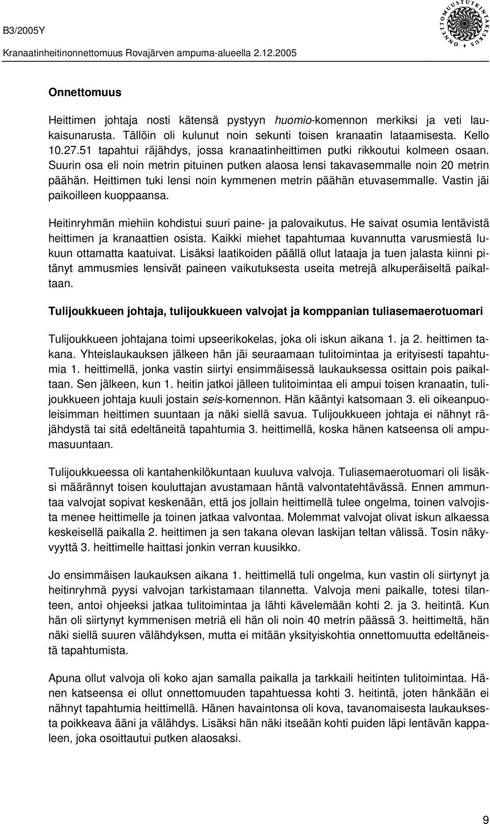 Heittimen tuki lensi noin kymmenen metrin päähän etuvasemmalle. Vastin jäi paikoilleen kuoppaansa. Heitinryhmän miehiin kohdistui suuri paine- ja palovaikutus.