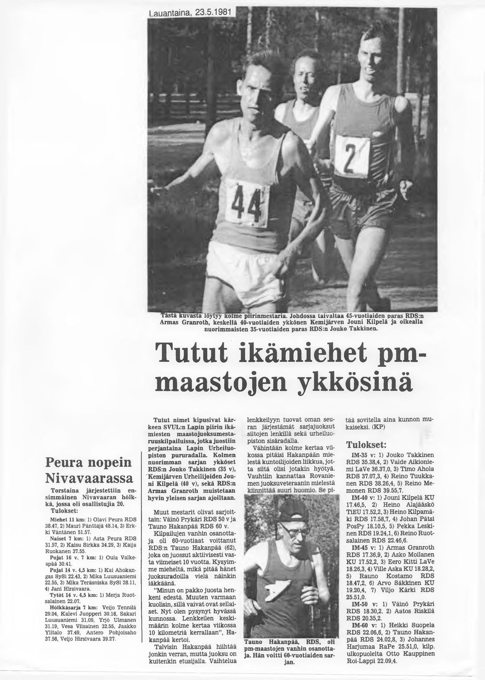 Tutut ikämiehet pmmaastojen ykkösinä Peura nopein Nivavaarassa Torstaina järjestettiin ensimmäinen Nivavaaran hölkkä, jossa oli osallistujia 20. Tulokset: Miehet 11 km: 1) Olavi Peura RDS 38.