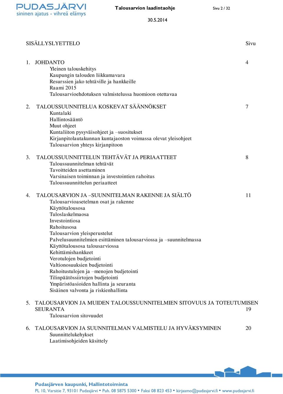 TALOUSSUUNNITELUA KOSKEVAT SÄÄNNÖKSET 7 Kuntalaki Hallintosääntö Muut ohjeet Kuntaliiton pysyväisohjeet ja suositukset Kirjanpitolautakunnan kuntajaoston voimassa olevat yleisohjeet Talousarvion