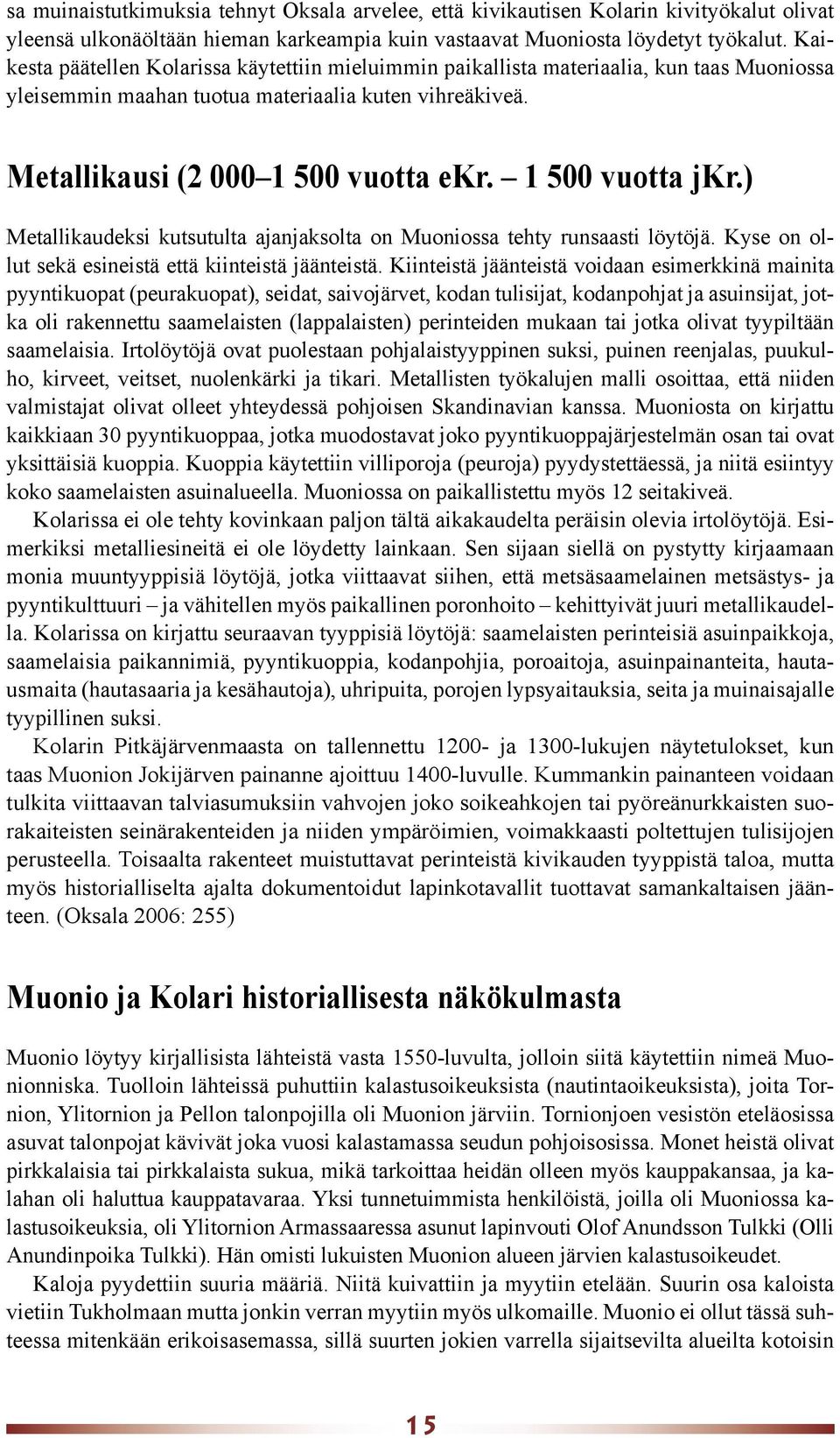 1 500 vuotta jkr.) Metallikaudeksi kutsutulta ajanjaksolta on Muoniossa tehty runsaasti löytöjä. Kyse on ollut sekä esineistä että kiinteistä jäänteistä.