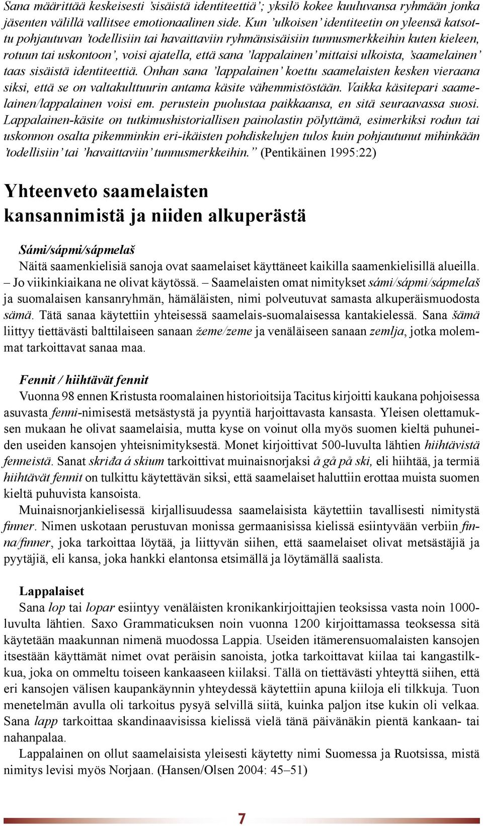 mittaisi ulkoista, saamelainen taas sisäistä identiteettiä. Onhan sana lappalainen koettu saamelaisten kesken vieraana siksi, että se on valtakulttuurin antama käsite vähemmistöstään.