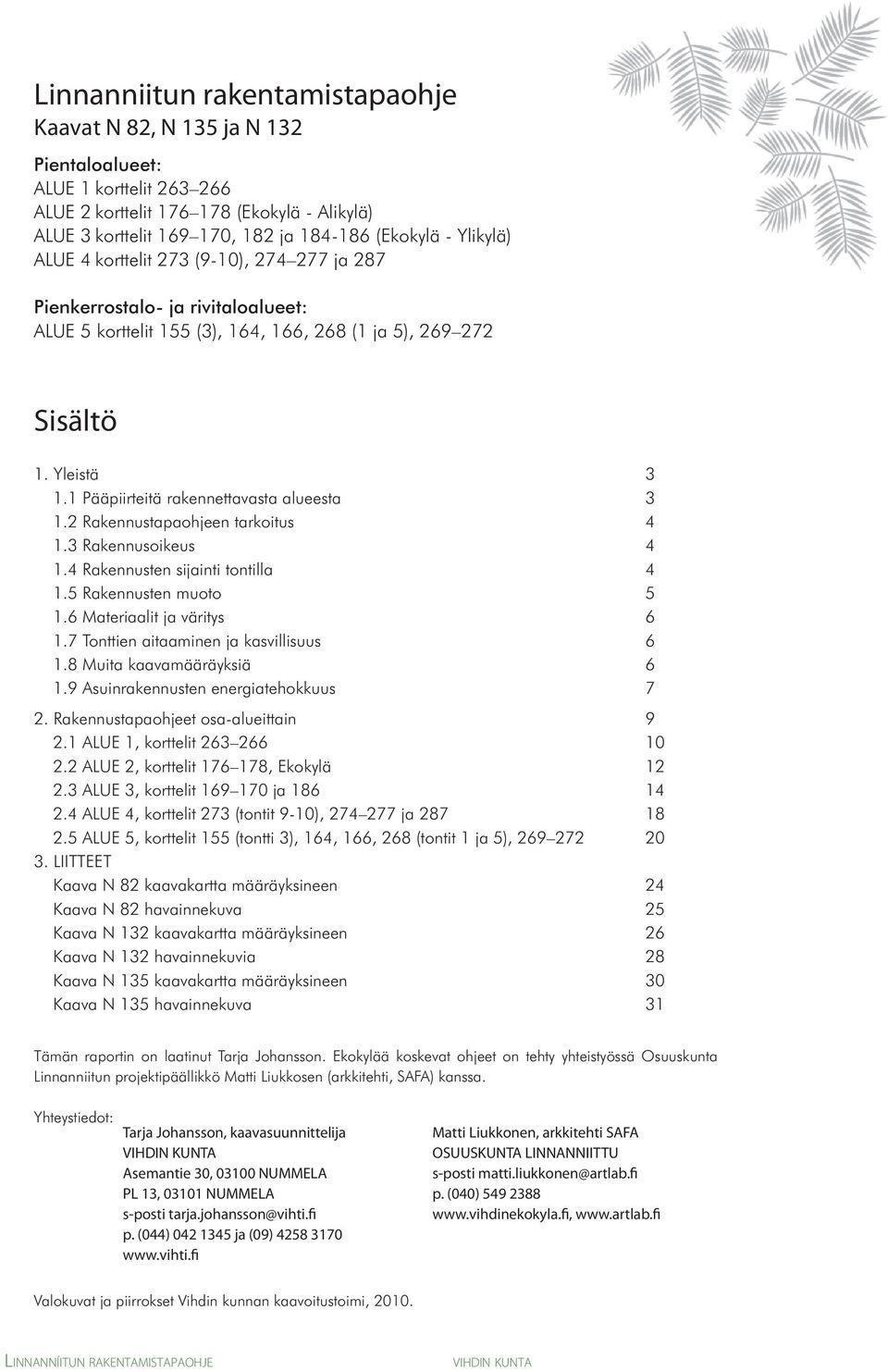 1 Pääpiirteitä rakennettavasta alueesta 3 1.2 Rakennustapaohjeen tarkoitus 4 1.3 Rakennusoikeus 4 1.4 Rakennusten sijainti tontilla 4 1.5 Rakennusten muoto 5 1.6 Materiaalit ja väritys 6 1.