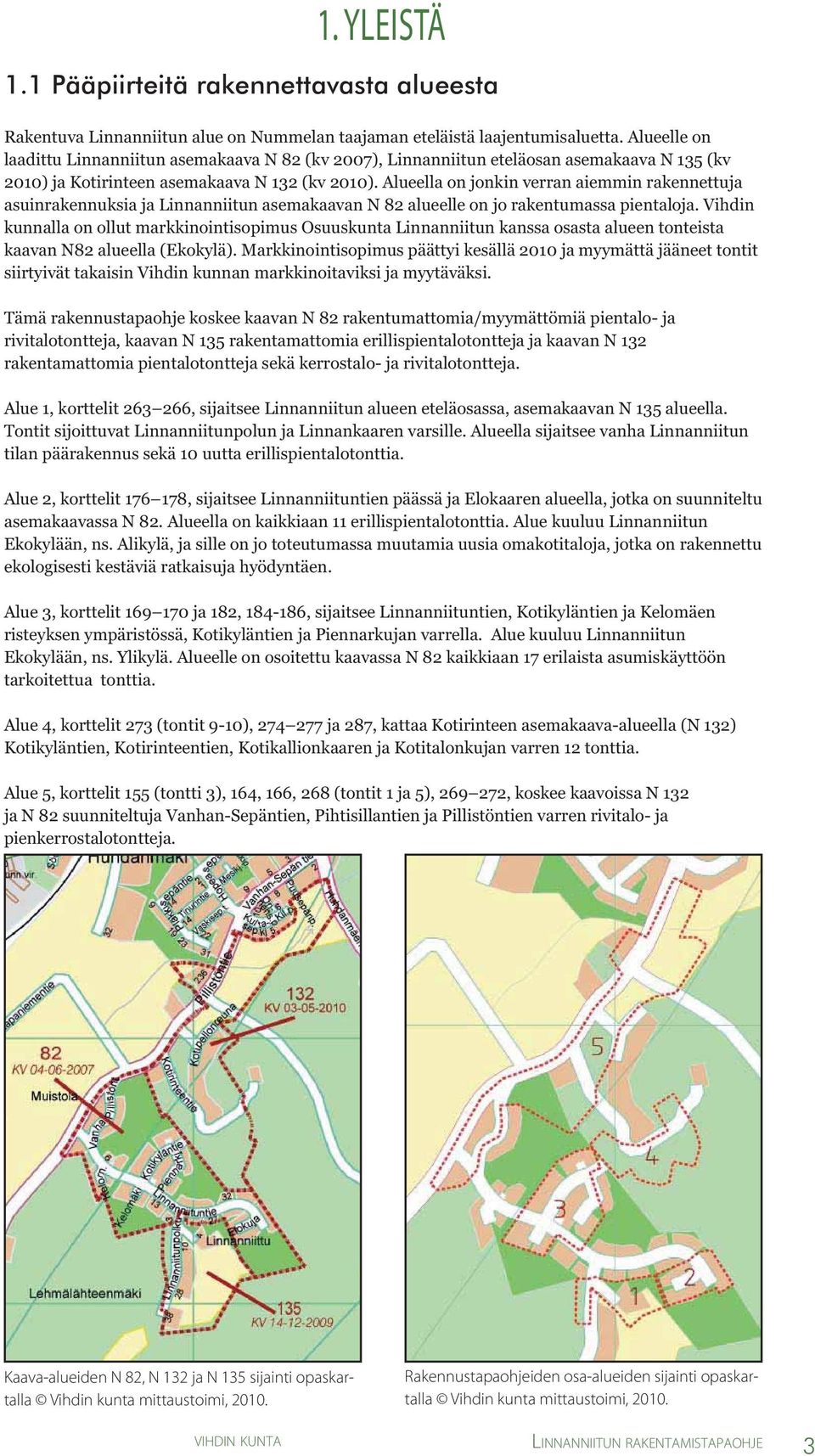 Alueella on jonkin verran aiemmin rakennettuja asuinrakennuksia ja Linnanniitun asemakaavan N 82 alueelle on jo rakentumassa pientaloja.