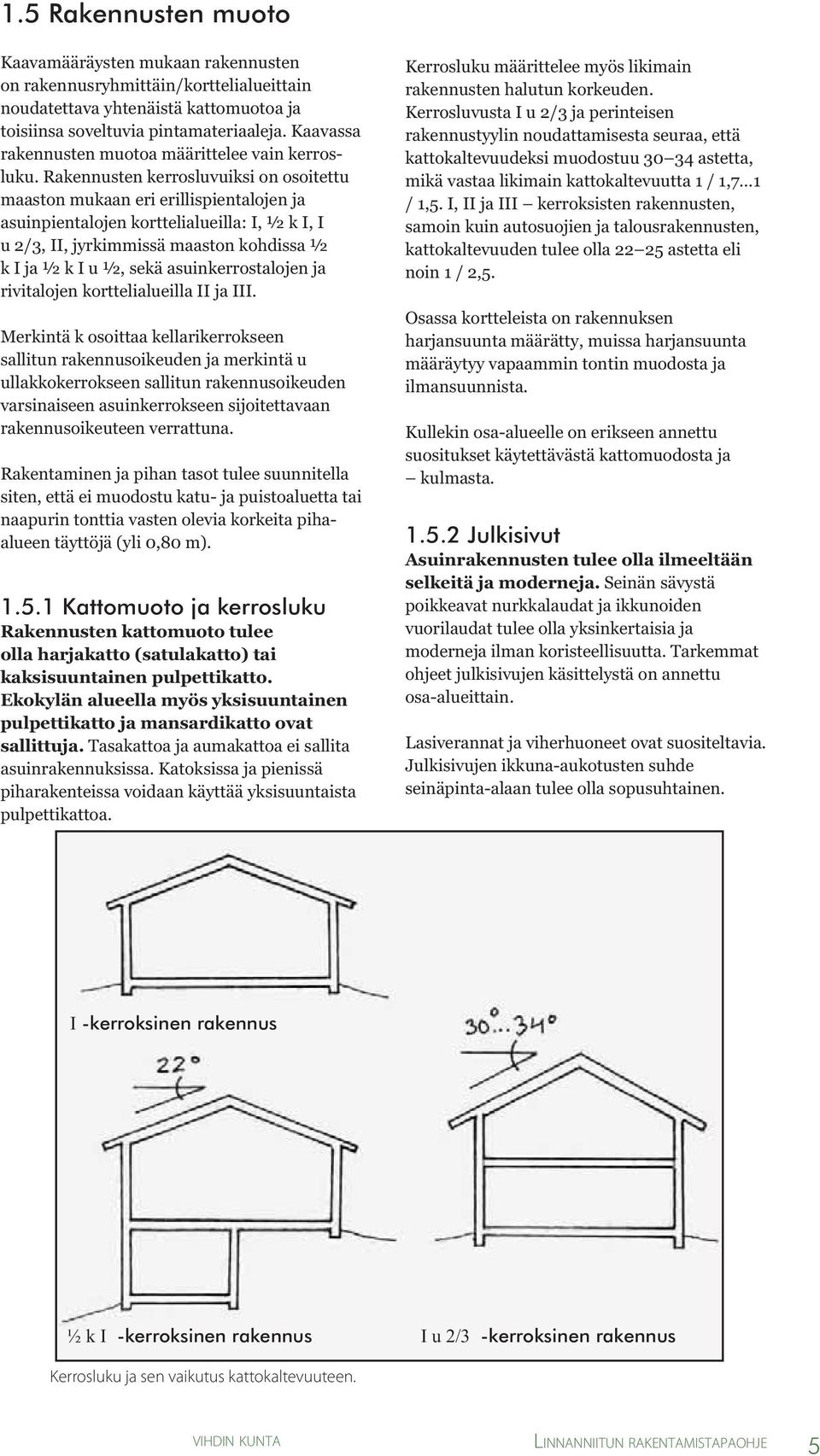 Rakennusten kerrosluvuiksi on osoitettu maaston mukaan eri erillispientalojen ja asuinpientalojen korttelialueilla: I, ½ k I, I u 2/3, II, jyrkimmissä maaston kohdissa ½ k I ja ½ k I u ½, sekä