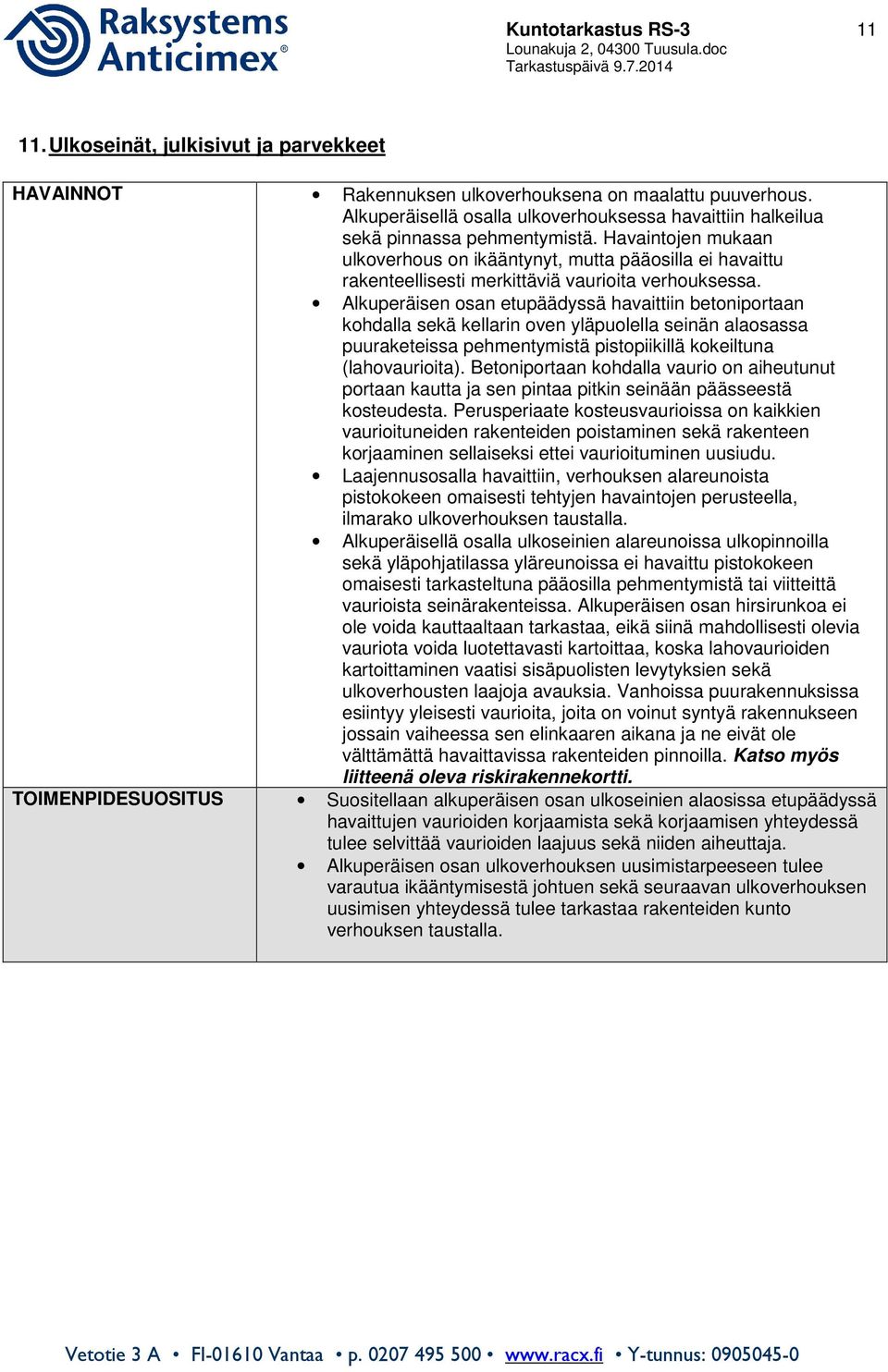 Havaintojen mukaan ulkoverhous on ikääntynyt, mutta pääosilla ei havaittu rakenteellisesti merkittäviä vaurioita verhouksessa.