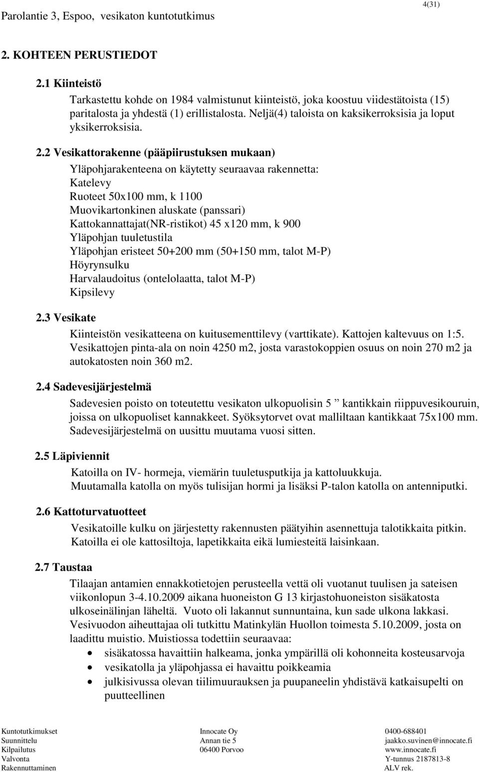 2 Vesikattorakenne (pääpiirustuksen mukaan) Yläpohjarakenteena on käytetty seuraavaa rakennetta: Katelevy Ruoteet 50x100 mm, k 1100 Muovikartonkinen aluskate (panssari) Kattokannattajat(NR-ristikot)