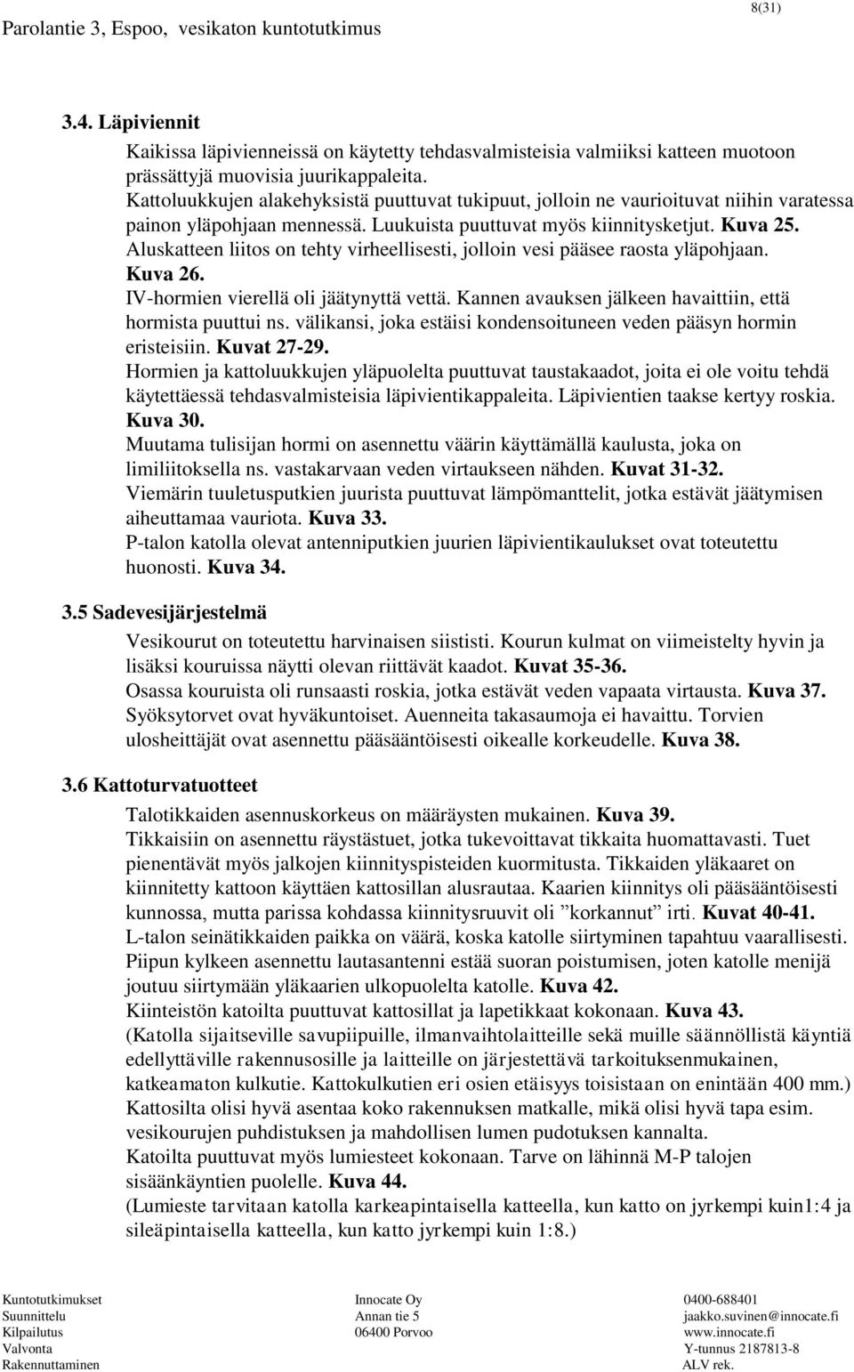 Aluskatteen liitos on tehty virheellisesti, jolloin vesi pääsee raosta yläpohjaan. Kuva 26. IV-hormien vierellä oli jäätynyttä vettä. Kannen avauksen jälkeen havaittiin, että hormista puuttui ns.