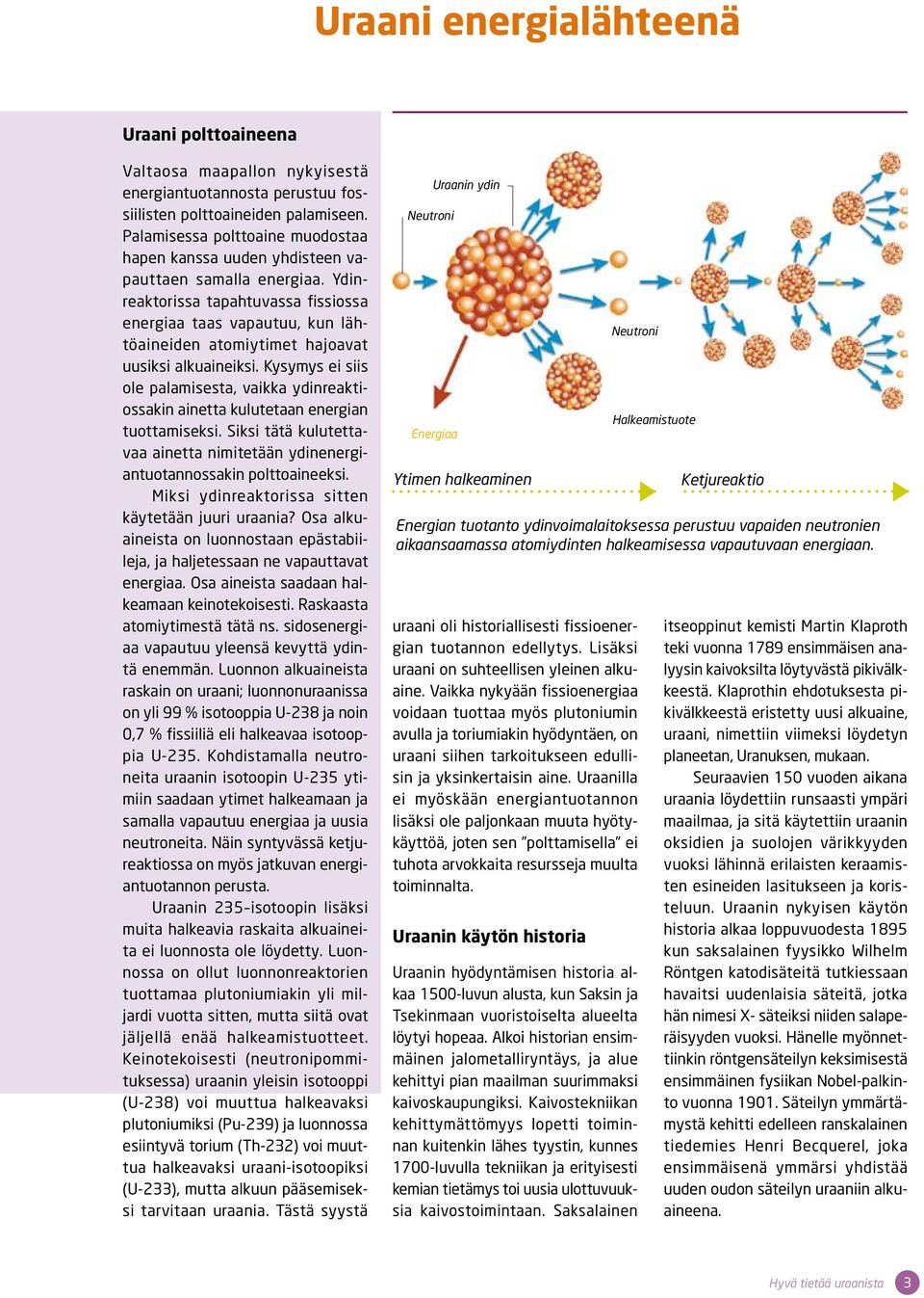 Ydinreaktorissa tapahtuvassa fissiossa energiaa taas vapautuu, kun lähtöaineiden atomiytimet hajoavat uusiksi alkuaineiksi.