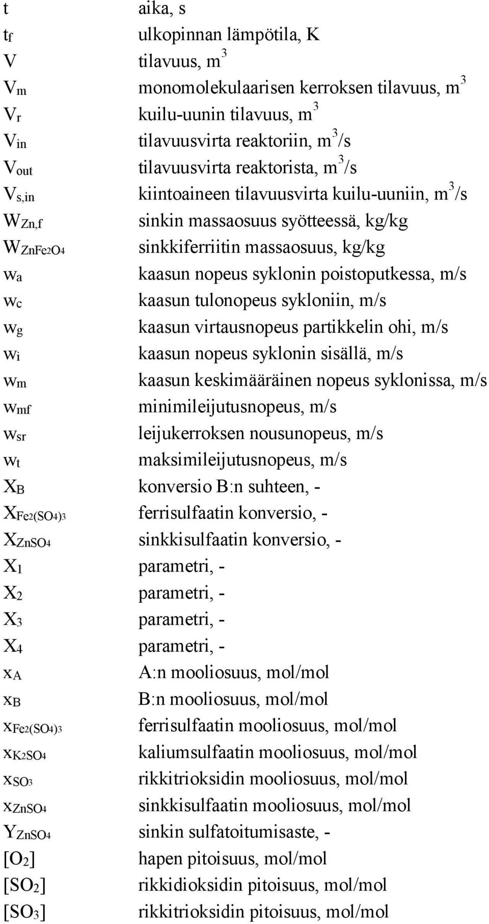 tulonopeus sykloniin, m/s wg kaasun virtausnopeus partikkelin ohi, m/s wi kaasun nopeus syklonin sisällä, m/s wm kaasun keskimääräinen nopeus syklonissa, m/s wmf minimileijutusnopeus, m/s wsr