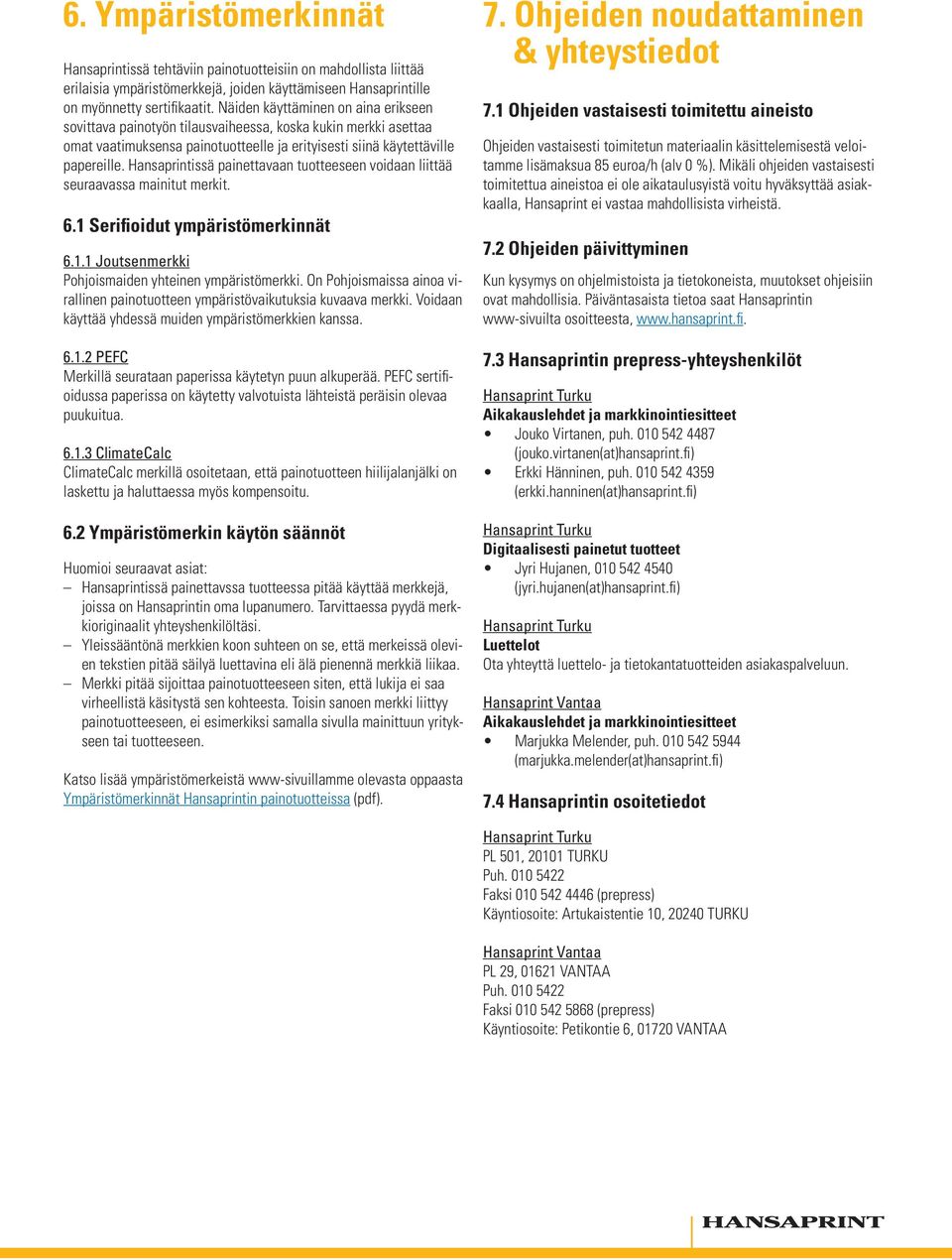 Hansaprintissä painettavaan tuotteeseen voidaan liittää seuraavassa mainitut merkit. 6.1 Serifioidut ympäristömerkinnät 6.1.1 Joutsenmerkki Pohjoismaiden yhteinen ympäristömerkki.