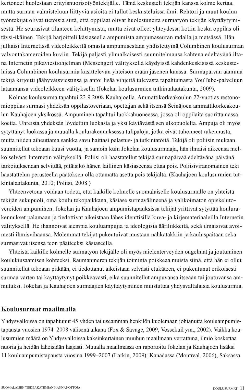 He seurasivat tilanteen kehittymistä, mutta eivät olleet yhteydessä kotiin koska oppilas oli täysi-ikäinen. Tekijä harjoitteli käsiaseella ampumista ampumaseuran radalla ja metsässä.