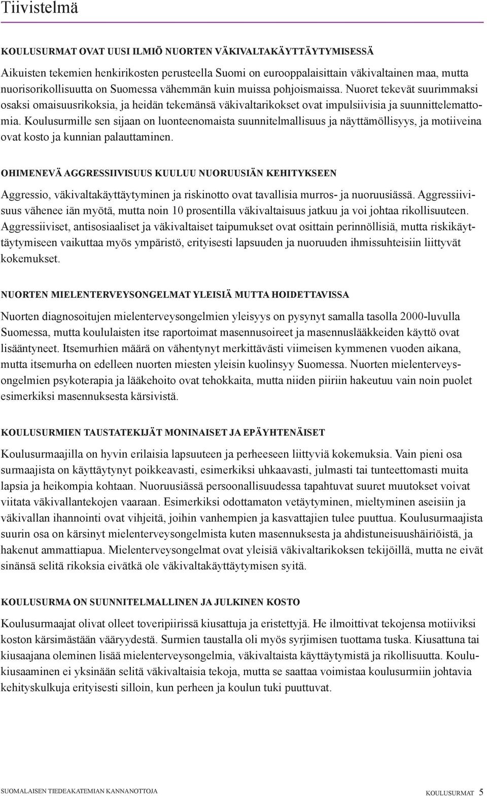 Koulusurmille sen sijaan on luonteenomaista suunnitelmallisuus ja näyttämöllisyys, ja motiiveina ovat kosto ja kunnian palauttaminen.