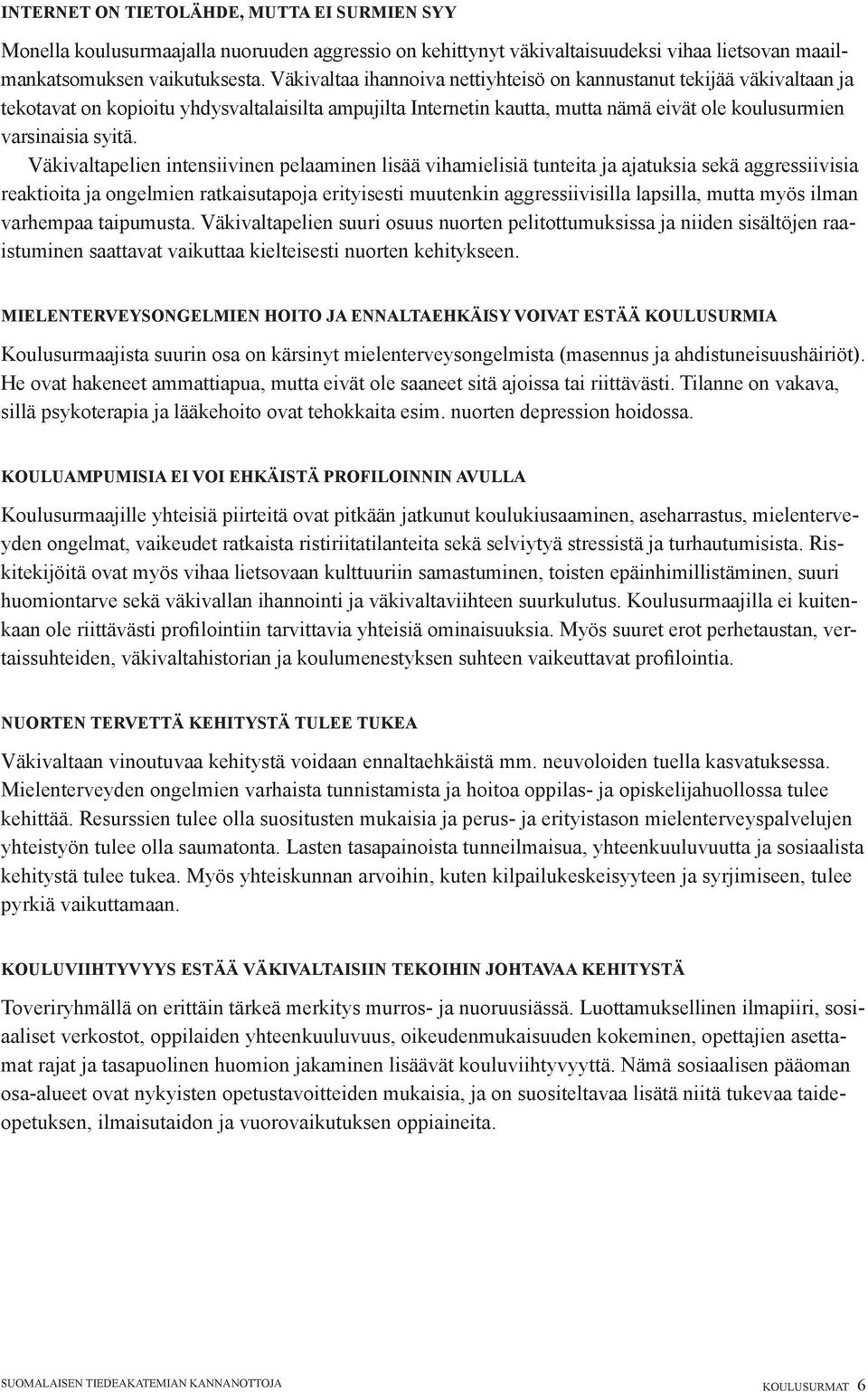 Väkivaltapelien intensiivinen pelaaminen lisää vihamielisiä tunteita ja ajatuksia sekä aggressiivisia reaktioita ja ongelmien ratkaisutapoja erityisesti muutenkin aggressiivisilla lapsilla, mutta